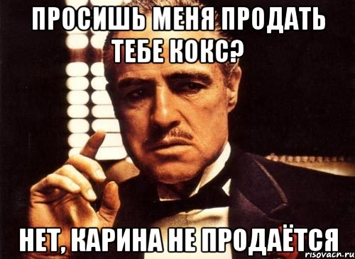 просишь меня продать тебе кокс? нет, карина не продаётся, Мем крестный отец