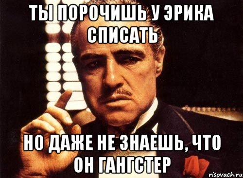 ты порочишь у эрика списать но даже не знаешь, что он гангстер, Мем крестный отец