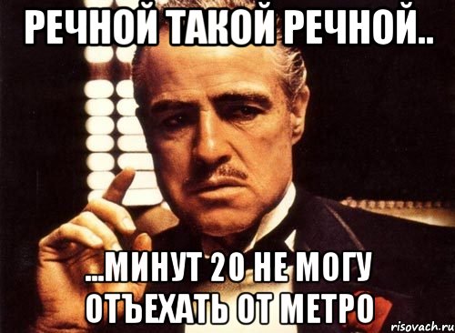 речной такой речной.. ...минут 20 не могу отъехать от метро, Мем крестный отец