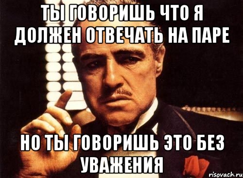 ты говоришь что я должен отвечать на паре но ты говоришь это без уважения, Мем крестный отец