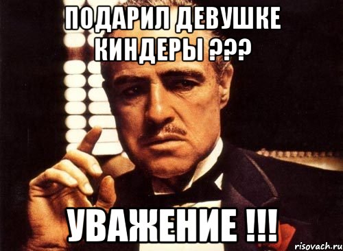 подарил девушке киндеры ??? уважение !!!, Мем крестный отец