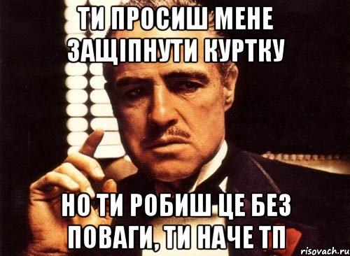 ти просиш мене защіпнути куртку но ти робиш це без поваги, ти наче тп, Мем крестный отец