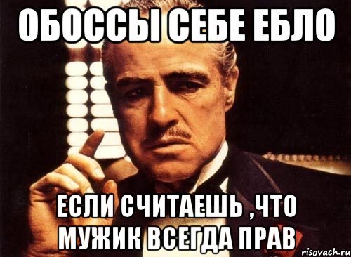 обоссы себе ебло если считаешь ,что мужик всегда прав, Мем крестный отец