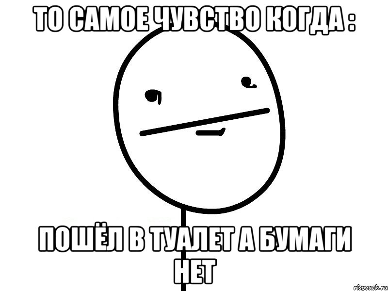 то самое чувство когда : пошёл в туалет а бумаги нет, Мем Покерфэйс