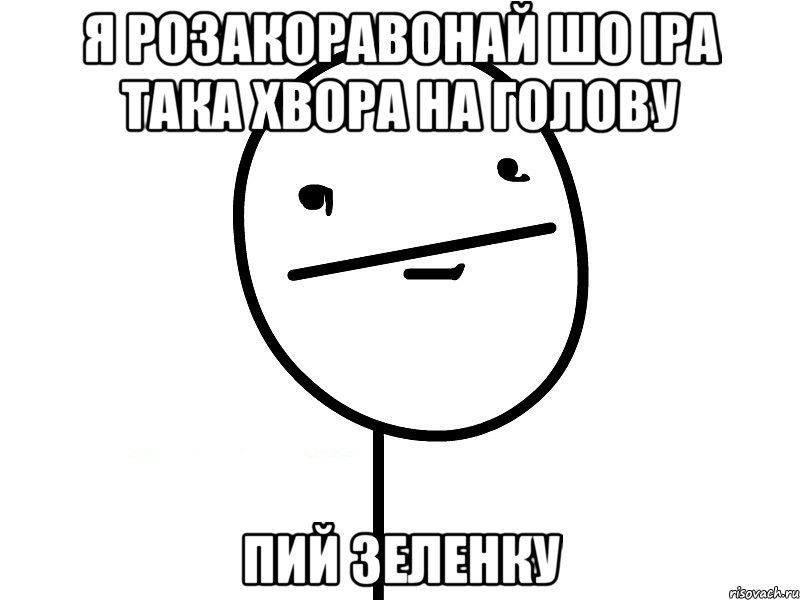 я розакоравонай шо іра така хвора на голову пий зеленку, Мем Покерфэйс