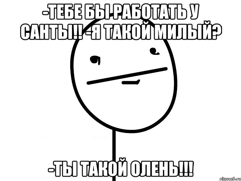 -тебе бы работать у санты!! -я такой милый? -ты такой олень!!!, Мем Покерфэйс