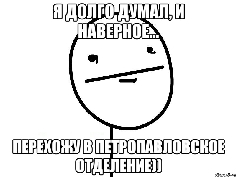 я долго думал, и наверное... перехожу в петропавловское отделение)), Мем Покерфэйс