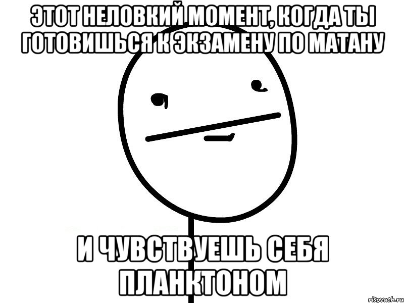 этот неловкий момент, когда ты готовишься к экзамену по матану и чувствуешь себя планктоном, Мем Покерфэйс