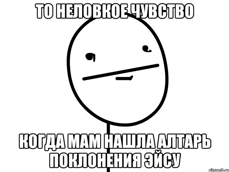 то неловкое чувство когда мам нашла алтарь поклонения эйсу, Мем Покерфэйс