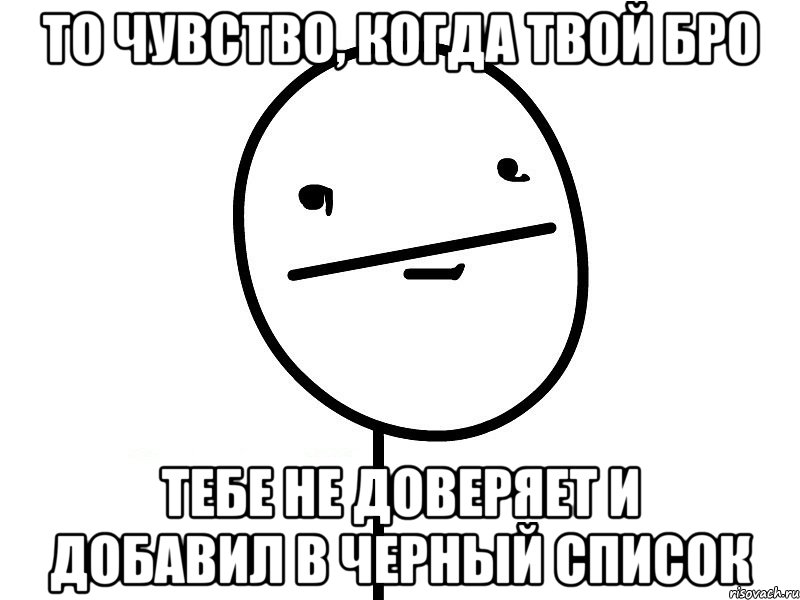 то чувство, когда твой бро тебе не доверяет и добавил в черный список