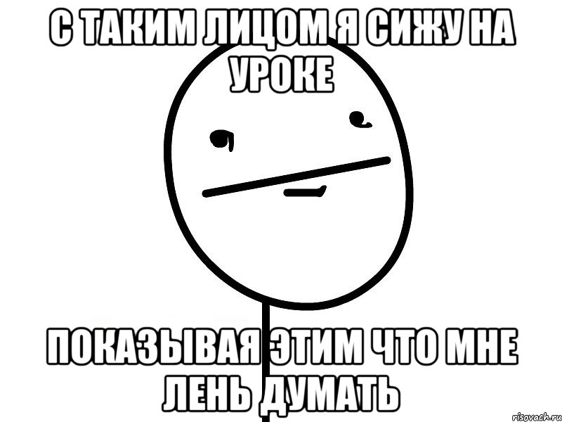 с таким лицом я сижу на уроке показывая этим что мне лень думать, Мем Покерфэйс