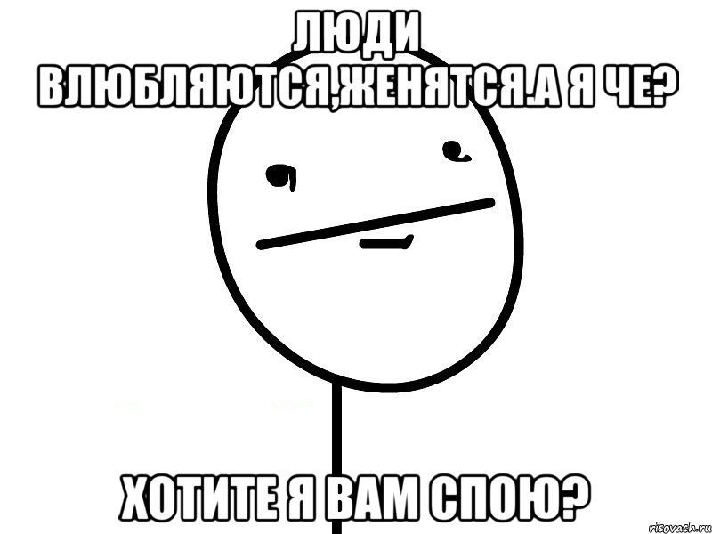 люди влюбляются,женятся.а я че? хотите я вам спою?, Мем Покерфэйс