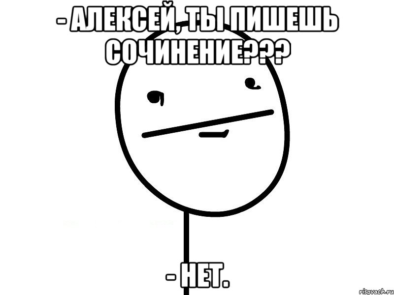 - алексей, ты пишешь сочинение??? - нет., Мем Покерфэйс