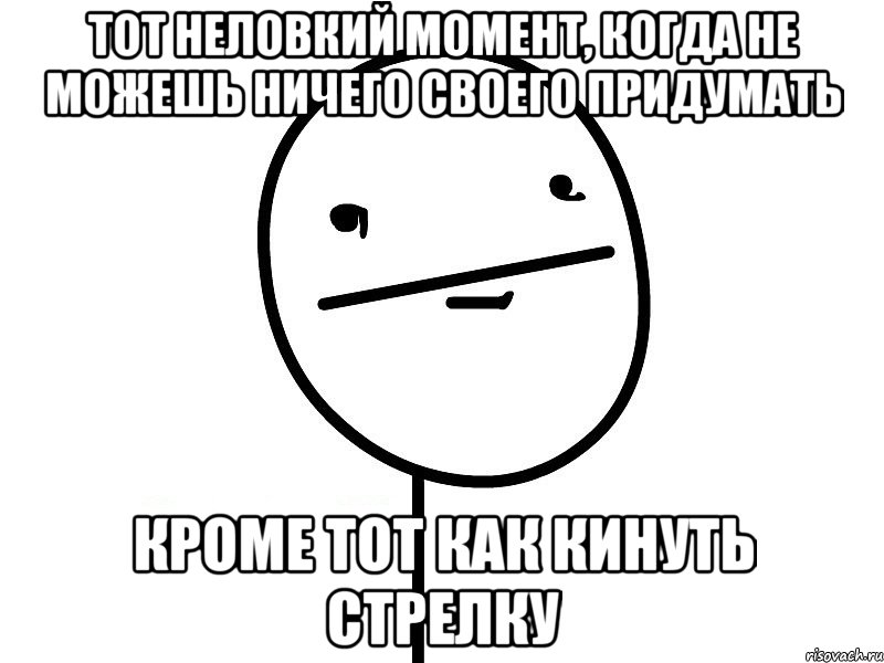 тот неловкий момент, когда не можешь ничего своего придумать кроме тот как кинуть стрелку