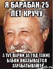 я барабан 25 лет кручу а тут парни за год такие бабки оказывается зарабатывают