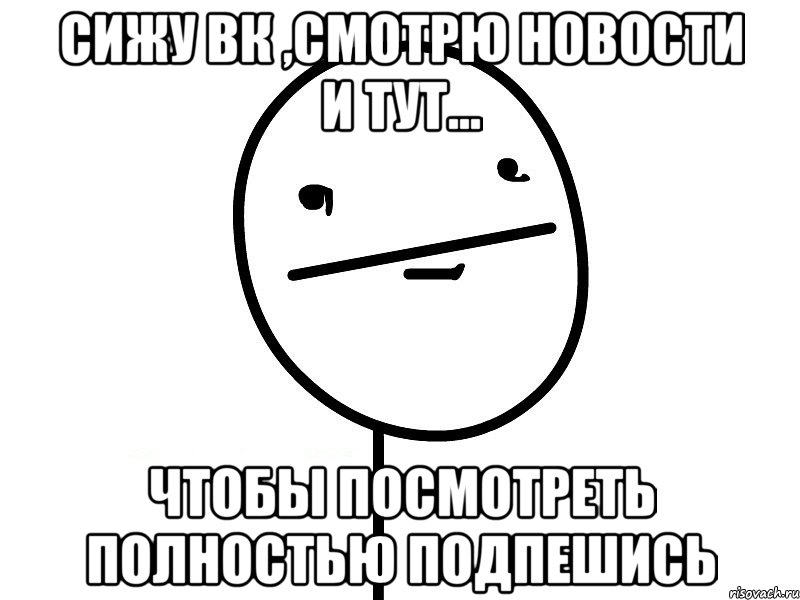 сижу вк ,смотрю новости и тут... чтобы посмотреть полностью подпешись, Мем Покерфэйс