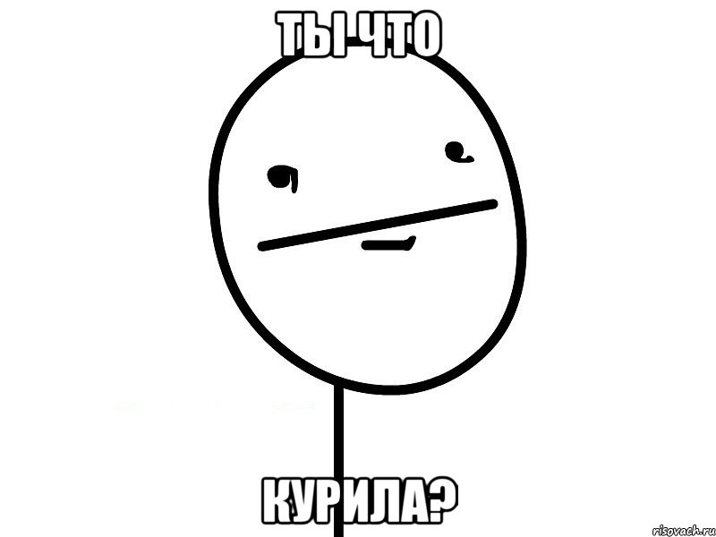 ты что курила?