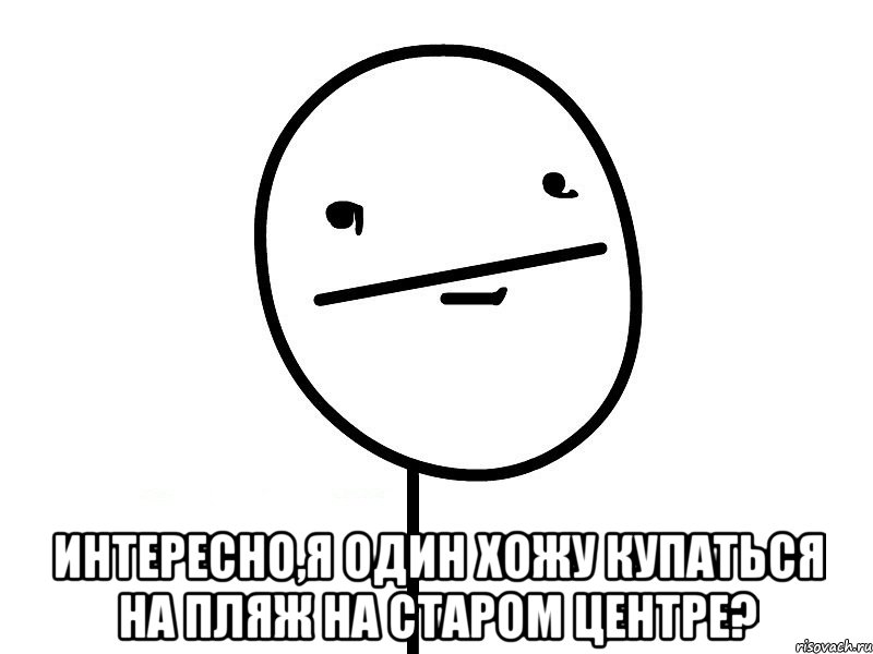  интересно,я один хожу купаться на пляж на старом центре?, Мем Покерфэйс