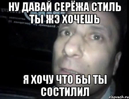 ну давай серёжа стиль ты жэ хочешь я хочу что бы ты состилил, Мем Ломай меня полностью