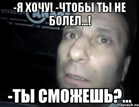 -я хочу! -чтобы ты не болел...! -ты сможешь?..., Мем Ломай меня полностью