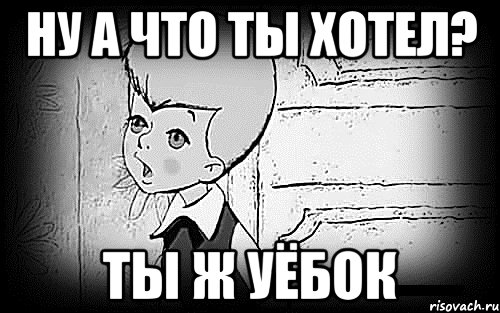 ну а что ты хотел? ты ж уёбок