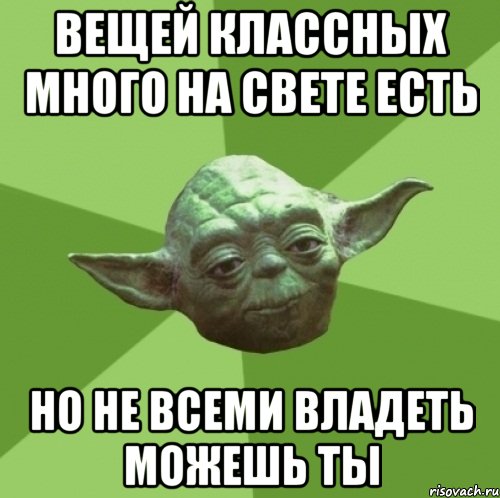 вещей классных много на свете есть но не всеми владеть можешь ты, Мем Мастер Йода