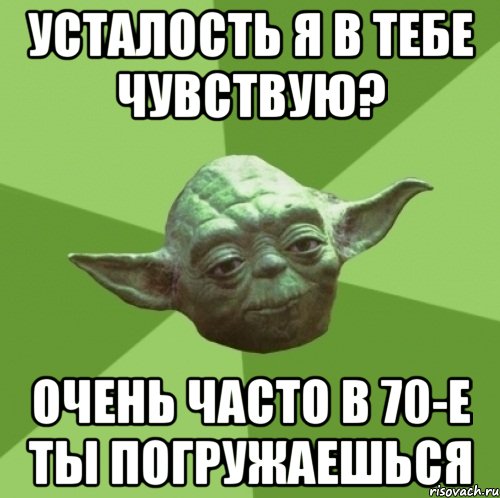 усталость я в тебе чувствую? очень часто в 70-е ты погружаешься, Мем Мастер Йода