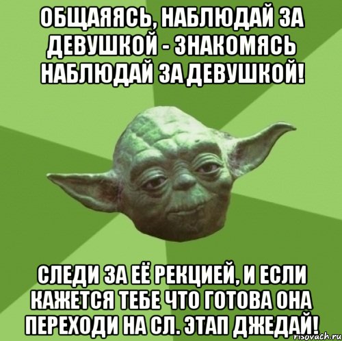 общаяясь, наблюдай за девушкой - знакомясь наблюдай за девушкой! следи за её рекцией, и если кажется тебе что готова она переходи на сл. этап джедай!, Мем Мастер Йода