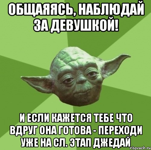 общаяясь, наблюдай за девушкой! и если кажется тебе что вдруг она готова - переходи уже на сл. этап джедай, Мем Мастер Йода