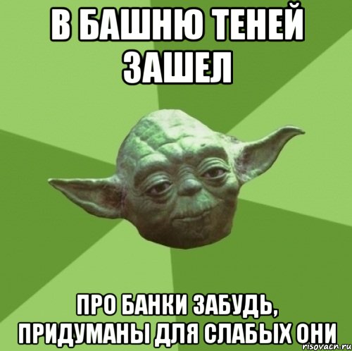 в башню теней зашел про банки забудь, придуманы для слабых они, Мем Мастер Йода