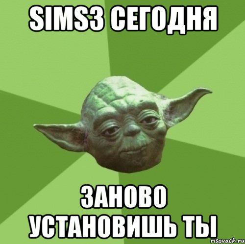 sims3 сегодня заново установишь ты, Мем Мастер Йода