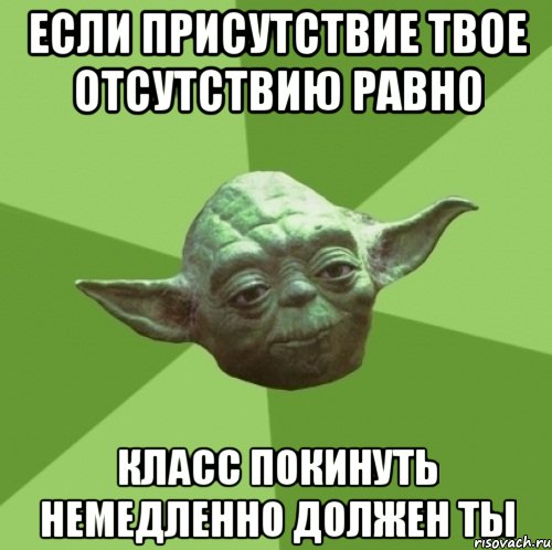 если присутствие твое отсутствию равно класс покинуть немедленно должен ты, Мем Мастер Йода