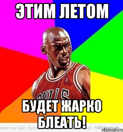 этим летом будет жарко блеать!