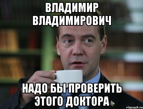 владимир владимирович надо бы проверить этого доктора, Мем Медведев спок бро