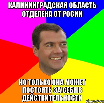 калининградская область отделена от росии но только она может постоять за себя в действительности, Мем  Медведев advice