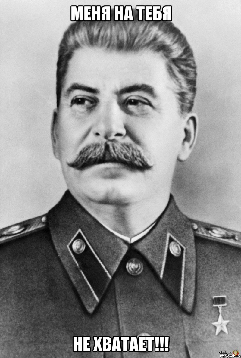 меня на тебя не хватает!!!, Мем  Иосиф Виссарионович Сталин