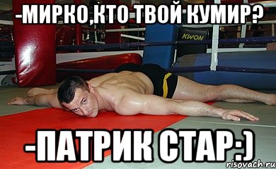 -мирко,кто твой кумир? -патрик стар:), Мем Мирыч