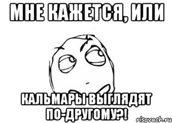 мне кажется, или кальмары выглядят по-другому?!, Мем Мне кажется или