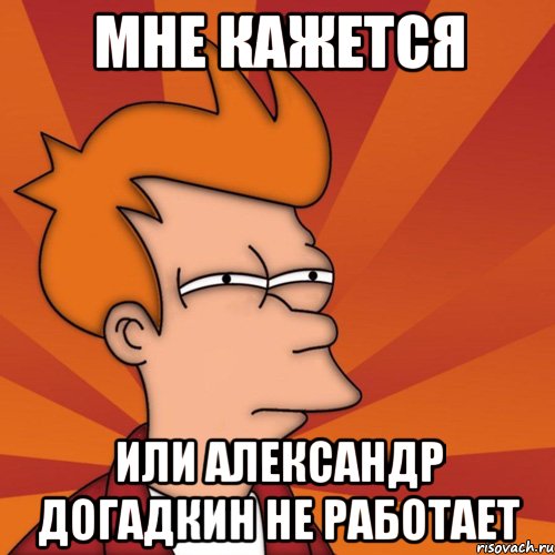 мне кажется или александр догадкин не работает, Мем Мне кажется или (Фрай Футурама)