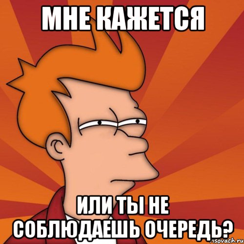 мне кажется или ты не соблюдаешь очередь?, Мем Мне кажется или (Фрай Футурама)