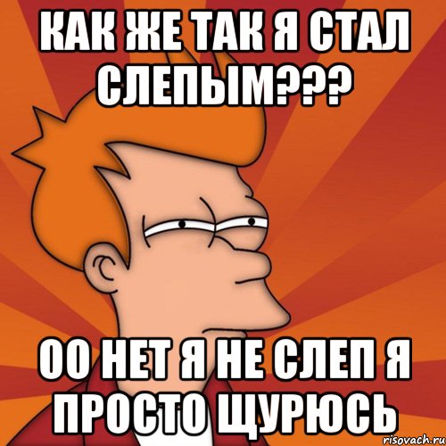 как же так я стал слепым??? оо нет я не слеп я просто щурюсь, Мем Мне кажется или (Фрай Футурама)