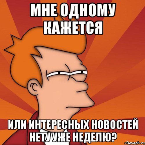 мне одному кажется или интересных новостей нету уже неделю?, Мем Мне кажется или (Фрай Футурама)