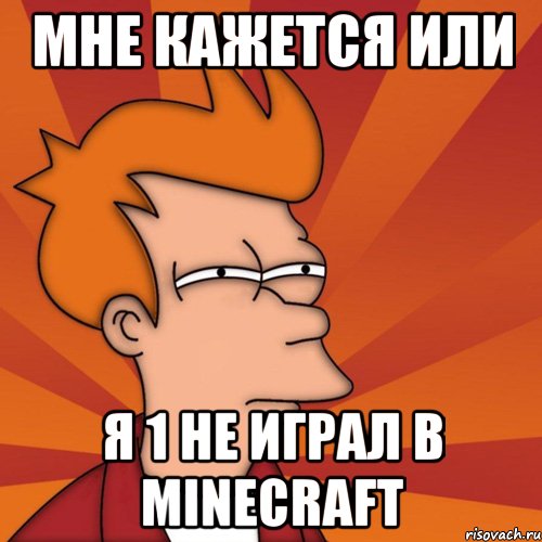 мне кажется или я 1 не играл в minecraft, Мем Мне кажется или (Фрай Футурама)