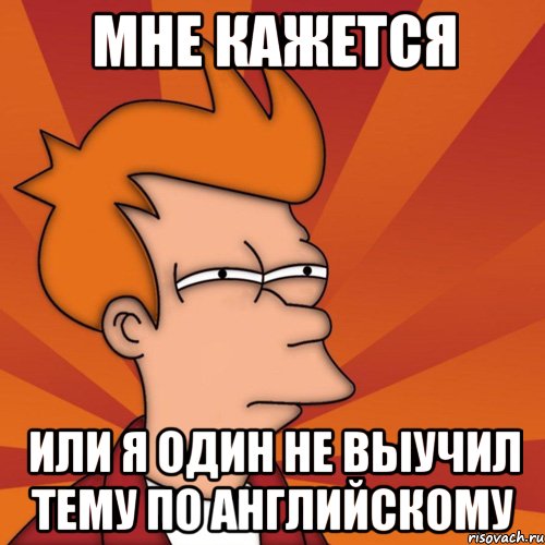 мне кажется или я один не выучил тему по английскому, Мем Мне кажется или (Фрай Футурама)