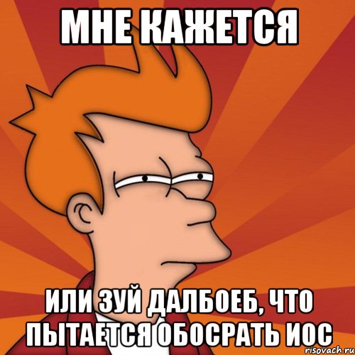 мне кажется или зуй далбоеб, что пытается обосрать иос, Мем Мне кажется или (Фрай Футурама)