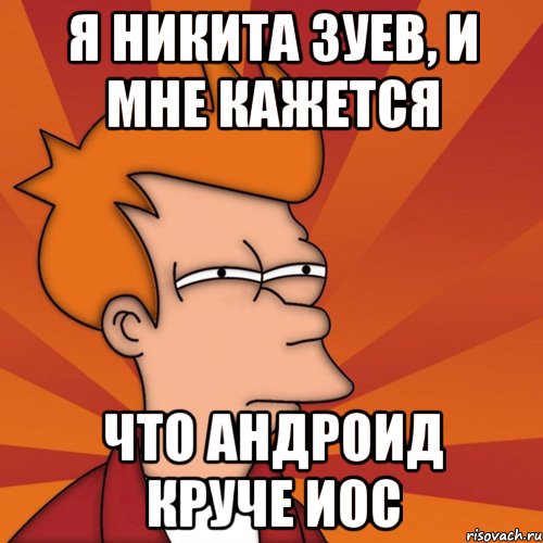 я никита зуев, и мне кажется что андроид круче иос, Мем Мне кажется или (Фрай Футурама)