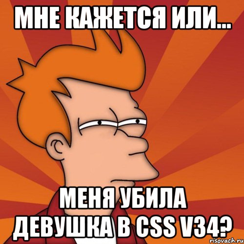 мне кажется или... меня убила девушка в css v34?, Мем Мне кажется или (Фрай Футурама)