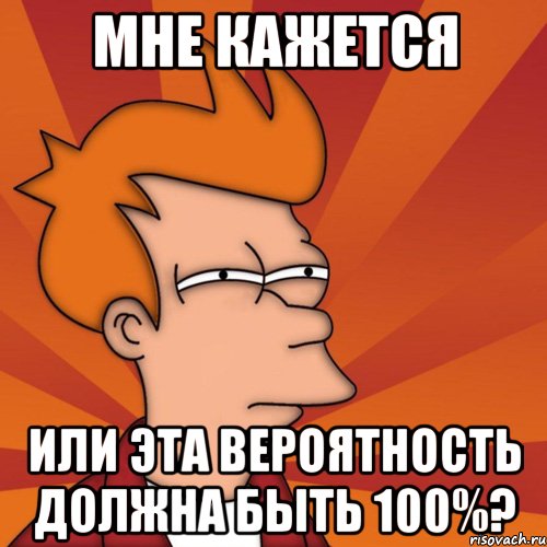 мне кажется или эта вероятность должна быть 100%?, Мем Мне кажется или (Фрай Футурама)