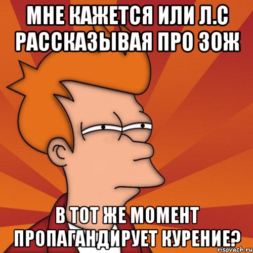 мне кажется или л.с рассказывая про зож в тот же момент пропагандирует курение?, Мем Мне кажется или (Фрай Футурама)