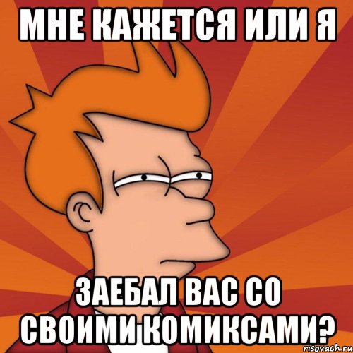 мне кажется или я заебал вас со своими комиксами?, Мем Мне кажется или (Фрай Футурама)